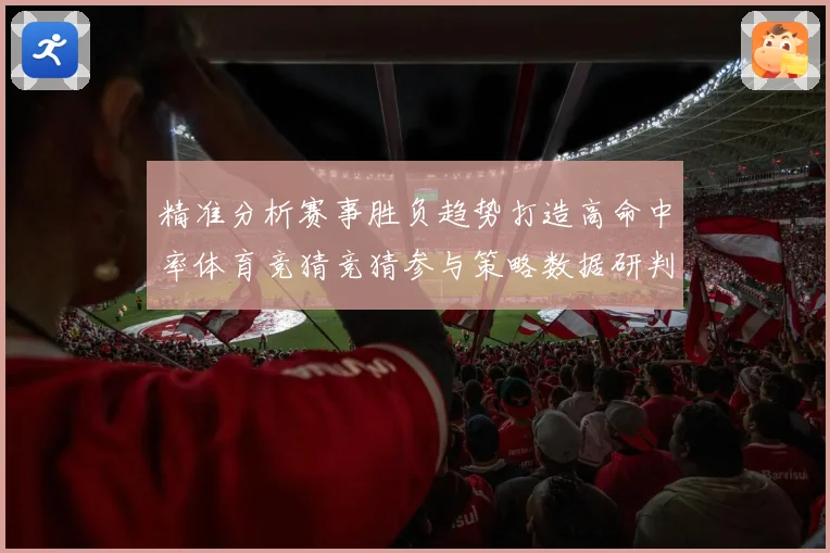 精准分析赛事胜负趋势打造高命中率体育竞猜竞猜参与策略数据研判
