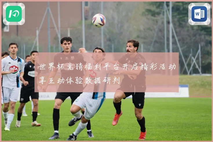 世界杯竞猜福利平台开启精彩活动享互动体验数据研判