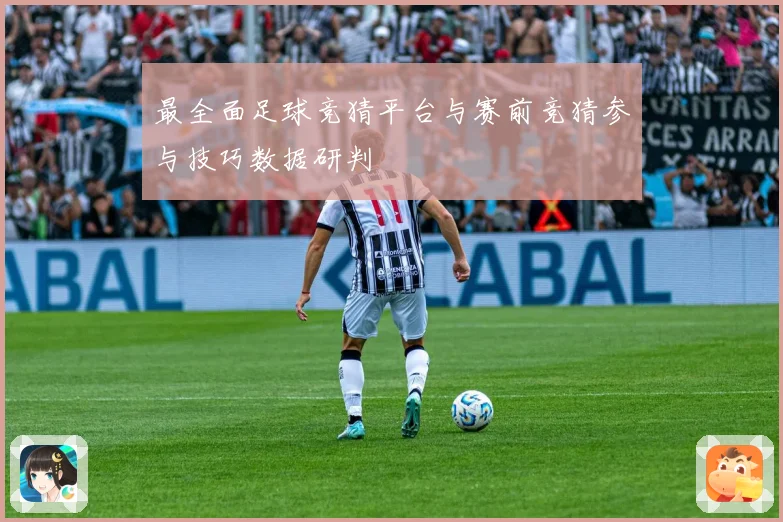 最全面足球竞猜平台与赛前竞猜参与技巧数据研判