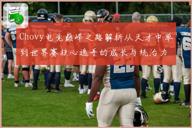 Chovy电竞巅峰之路解析从天才中单到世界赛核心选手的成长与统治力