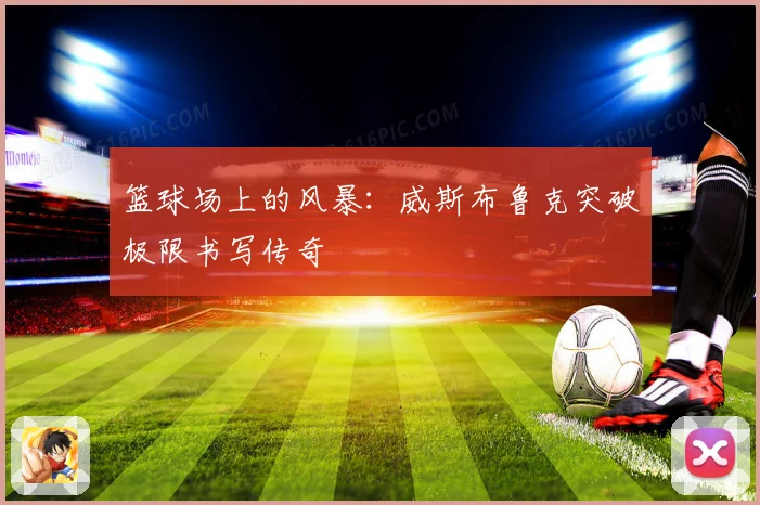 篮球场上的风暴：威斯布鲁克突破极限书写传奇