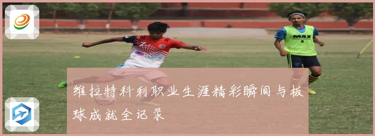 维拉特科利职业生涯精彩瞬间与板球成就全记录
