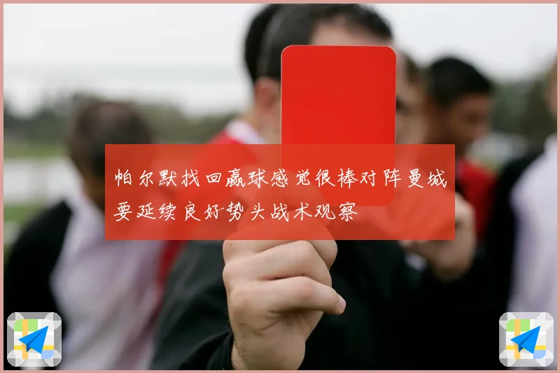 帕尔默找回赢球感觉很棒对阵曼城要延续良好势头战术观察