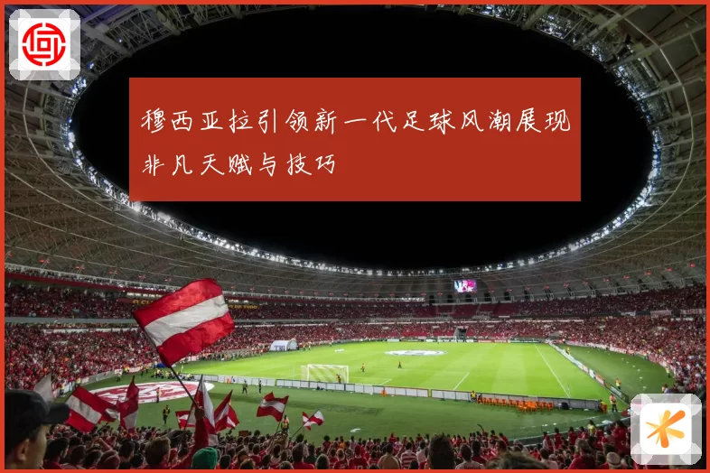穆西亚拉引领新一代足球风潮展现非凡天赋与技巧