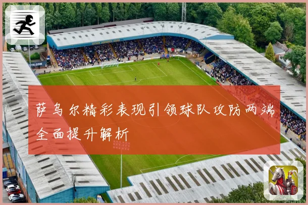 萨乌尔精彩表现引领球队攻防两端全面提升解析