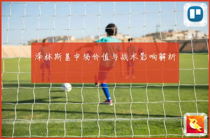 泽林斯基中场价值与战术影响解析