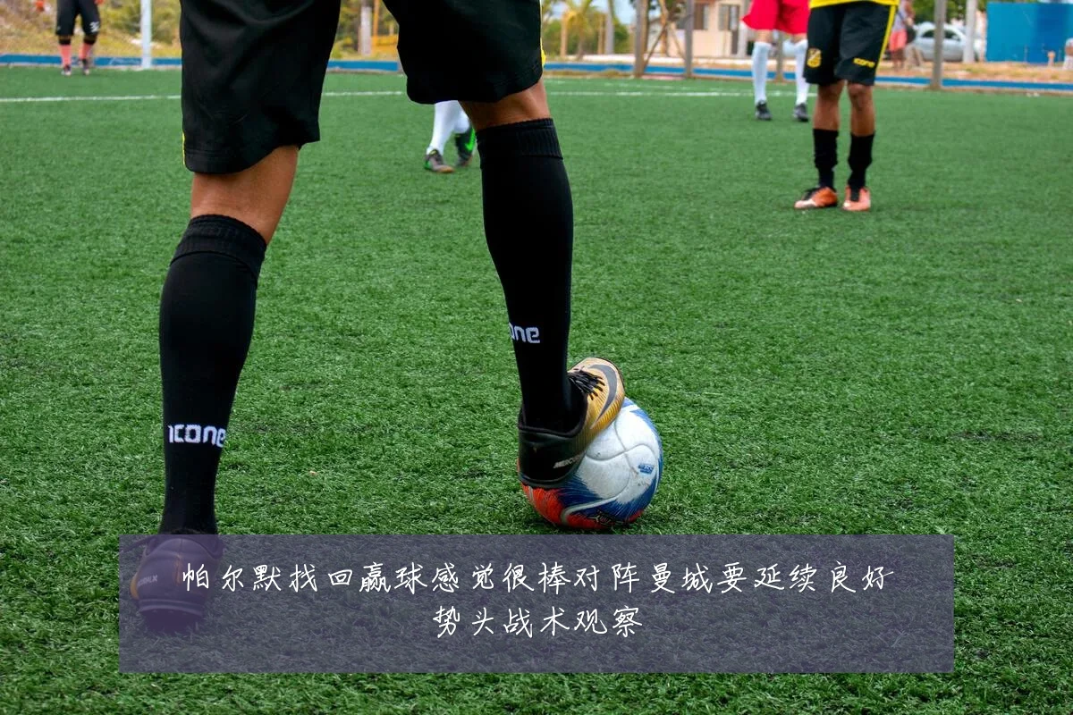 帕尔默找回赢球感觉很棒对阵曼城要延续良好势头战术观察