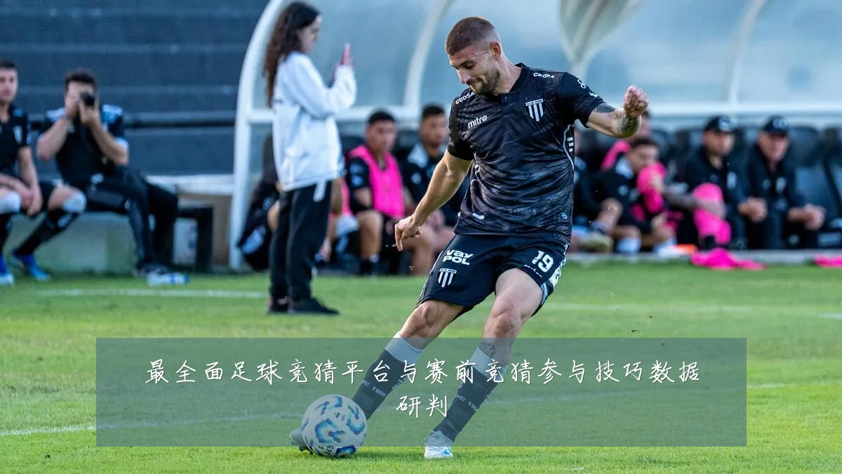 最全面足球竞猜平台与赛前竞猜参与技巧数据研判