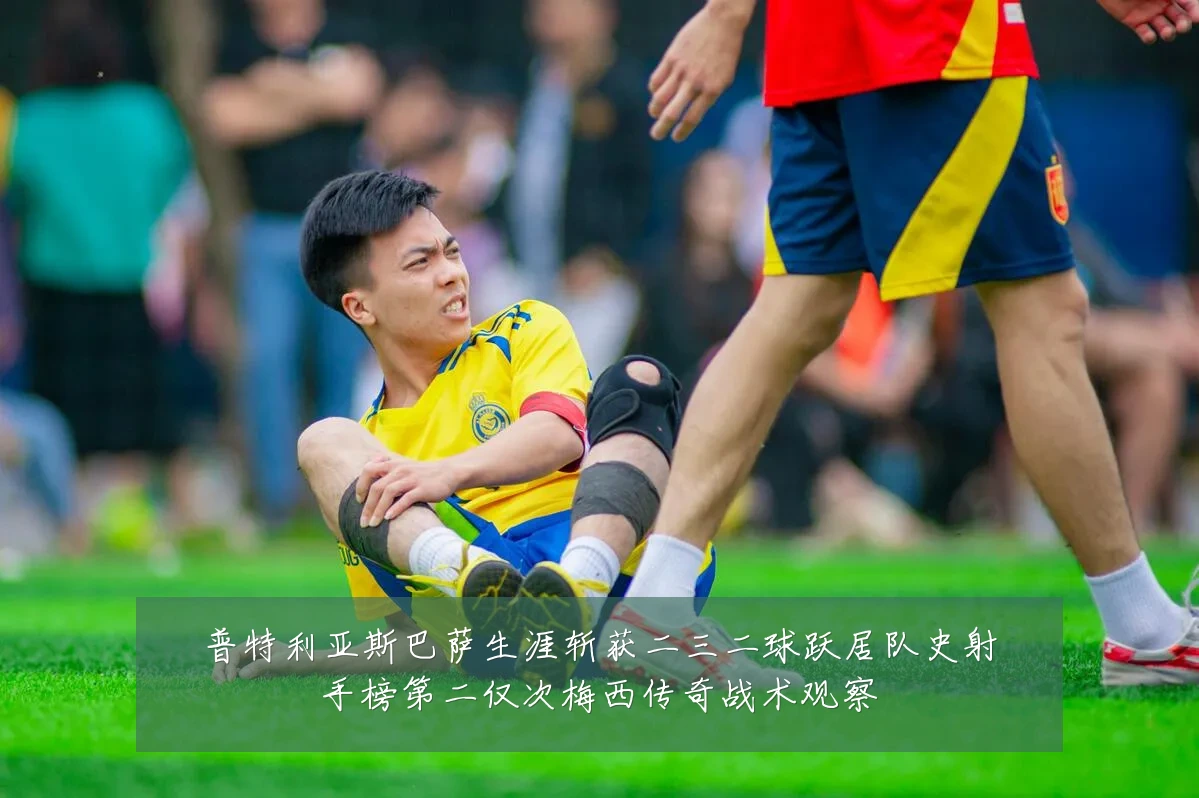 普特利亚斯巴萨生涯斩获二三二球跃居队史射手榜第二仅次梅西传奇战术观察