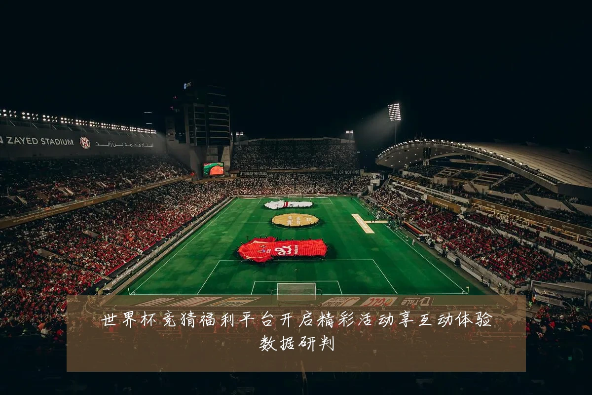 世界杯竞猜福利平台开启精彩活动享互动体验数据研判